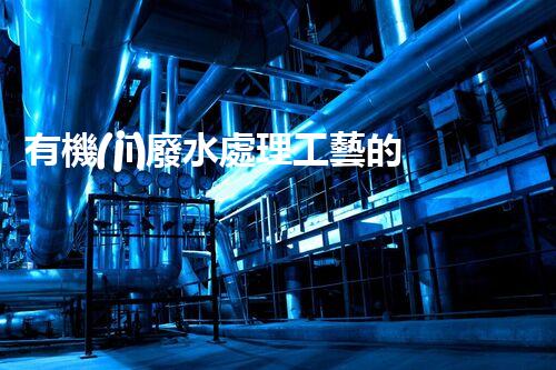 有機(jī)廢水處理工藝的創(chuàng)新與應(yīng)用，你了解多少？